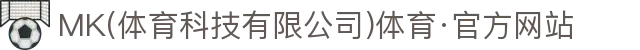 MK(体育科技有限公司)体育·官方网站
